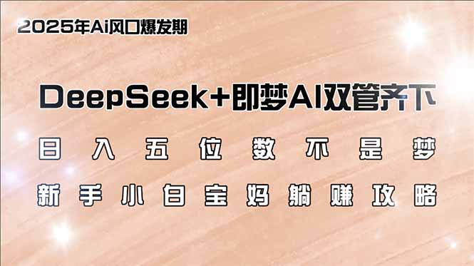 日入五位数不是梦，DeepSeek+即梦AI双管齐下，新手小白宝妈躺赚攻略 - 搞薯条网-搞薯条网