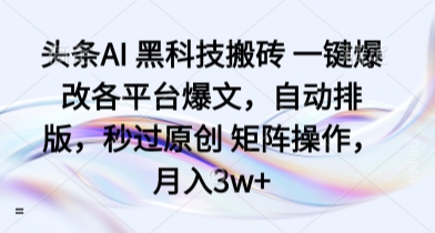 头条AI 黑科技搬砖 一键爆改各平台爆文，自动排版，秒过原创 矩阵操作，月入3w+【揭秘】 - 搞薯条网-搞薯条网