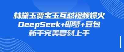 持续爆火的林黛玉贾宝玉互怼视频，比爽文还好看，利用DeepSeek+即梦+豆包就可以完美复刻 - 搞薯条网-搞薯条网
