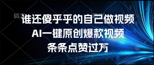 谁还傻乎乎的自己做视频？AI一键原创爆款视频，条条点赞过万，简单方便，好操作【揭秘】 - 搞薯条网-搞薯条网