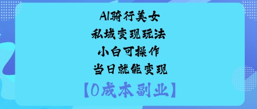 AI骑行美女私域变现玩法小白可操作当日就能变现 - 搞薯条网-搞薯条网