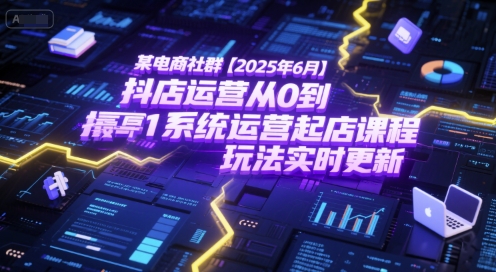 某电商社群【2025年6月】抖店运营从0到1系统运营起店课程，抖店最新玩法实时更新 - 搞薯条网-搞薯条网