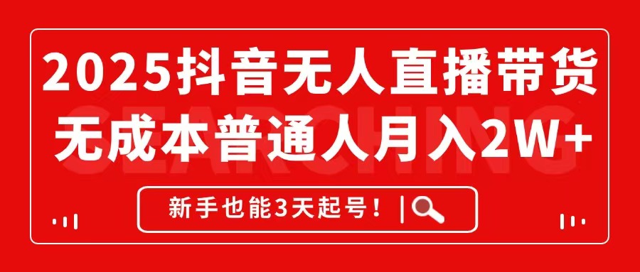 2025抖音无人直播带货，无成本月入2W+，新手也能3天起号！ - 搞薯条网-搞薯条网