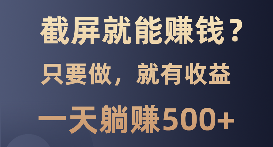 截屏就能赚钱？0门槛，只要做，100%有收益的一个项目，一天躺赚500+ - 搞薯条网-搞薯条网
