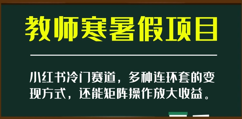 小红书冷门赛道，教师寒暑假项目，多种连环套的变现方式，还能矩阵操作放大收益【揭秘】 - 搞薯条网-搞薯条网