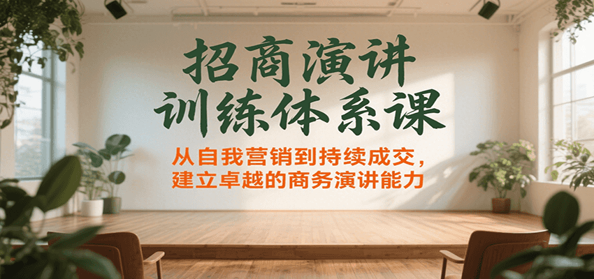 招商演讲训练体系课，从自我营销到持续成交，建立卓越的商务演讲能力 - 搞薯条网-搞薯条网
