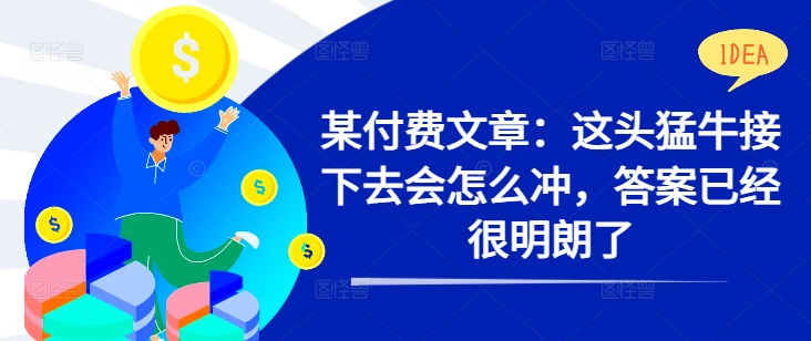 某付费文章：这头猛牛接下去会怎么冲，答案已经很明朗了 ! - 搞薯条网-搞薯条网