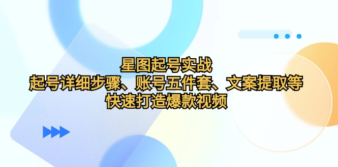 星图起号实战：起号详细步骤、账号五件套、文案提取等，快速打造爆款视频 - 搞薯条网-搞薯条网