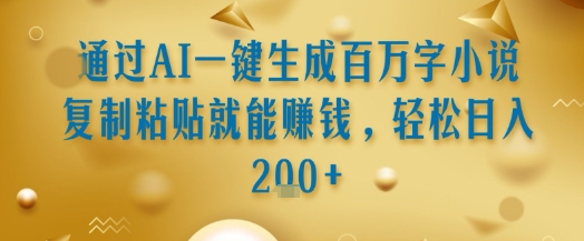 通过AI一键生成百万字小说复制粘贴就能挣钱，轻松日入2张+【揭秘】 - 搞薯条网-搞薯条网