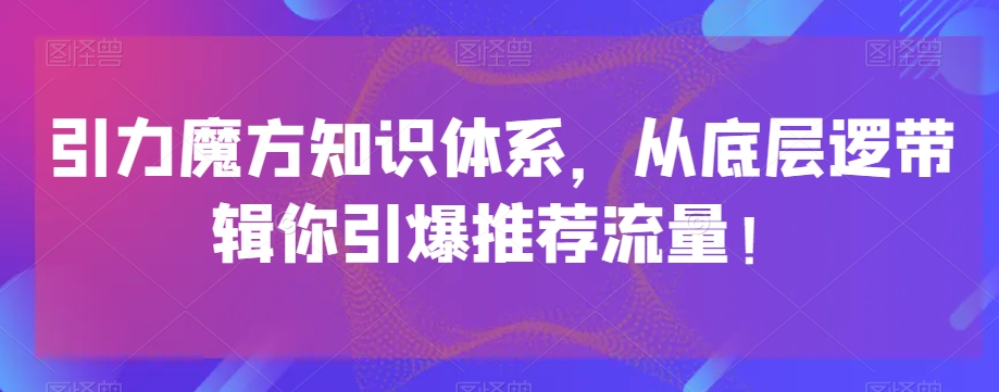 引力魔方知识体系，从底层逻‮带辑‬你引爆‮荐推‬流量！ - 搞薯条网-搞薯条网