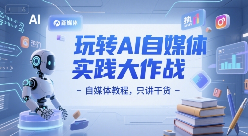 玩转AI自媒体实践大作战-自媒体教程，只讲干货 - 搞薯条网-搞薯条网