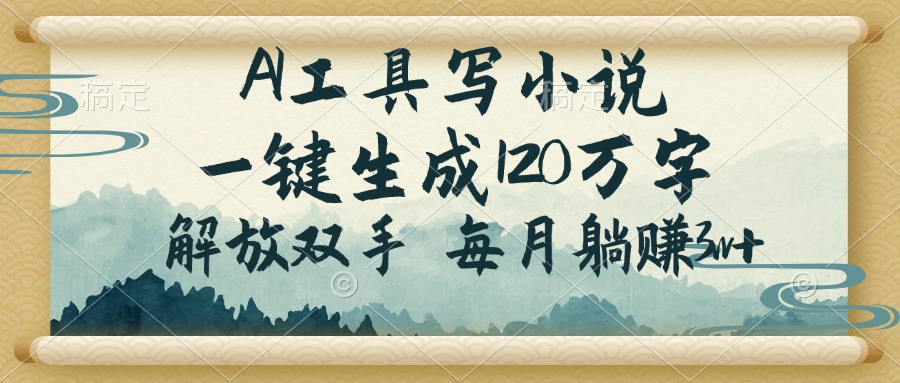 AI工具写小说，一键生成120万字，解放双手，每月躺赚3w+ - 搞薯条网-搞薯条网