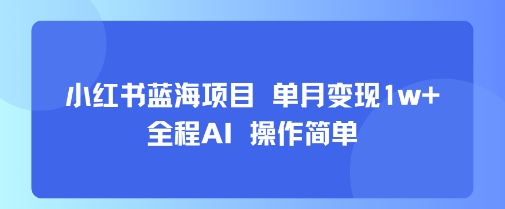 小红书蓝海项目 单月变现1w+ 全程AI 操作简单 - 搞薯条网-搞薯条网