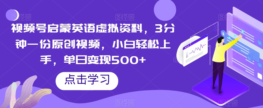 视频号启蒙英语虚拟资料，3分钟一份原创视频，小白轻松上手，单日变现500+【揭秘】-森森项目库