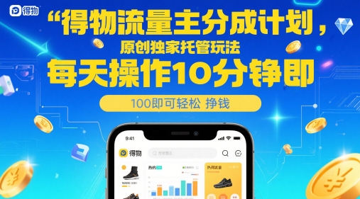 得物流量主分成计划，原创独家托管玩法，每天操作10分钟即可轻松挣米【揭秘】 - 搞薯条网-搞薯条网