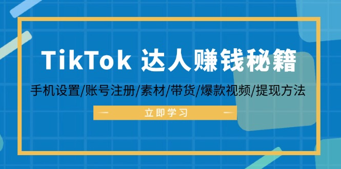 TikTok&达人赚钱秘籍 手机设置/账号注册/素材/带货/爆款视频/提现方法 - 搞薯条网-搞薯条网