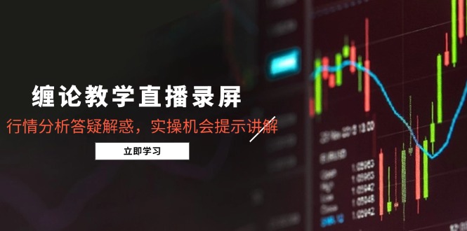 缠论教学直播录屏，行情分析答疑解惑，实操机会提示讲解(5月 - 搞薯条网-搞薯条网