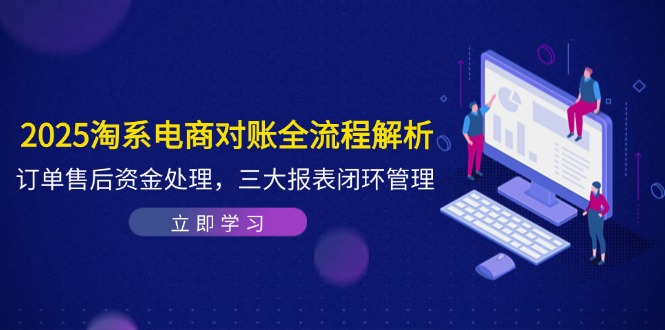 2025淘系电商对账全流程解析，订单售后资金处理，三大报表闭环管理 - 搞薯条网-搞薯条网