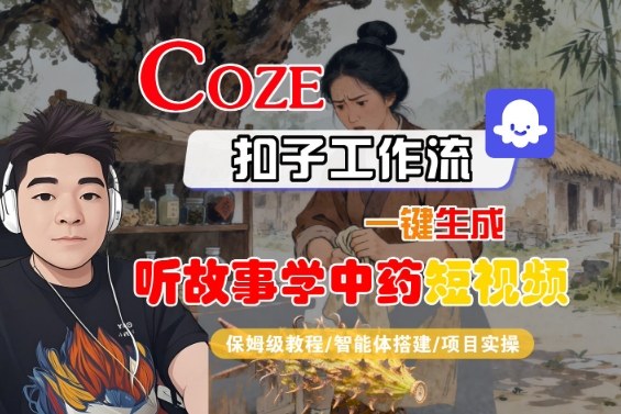 Coze扣子智能体工作流一键生成“听故事学中药“短视频，全流程保姆级教学 - 搞薯条网-搞薯条网