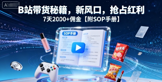 B站带货秘籍，新风口，抢占红利，7天2k+佣金【附SOP手册】 - 搞薯条网-搞薯条网