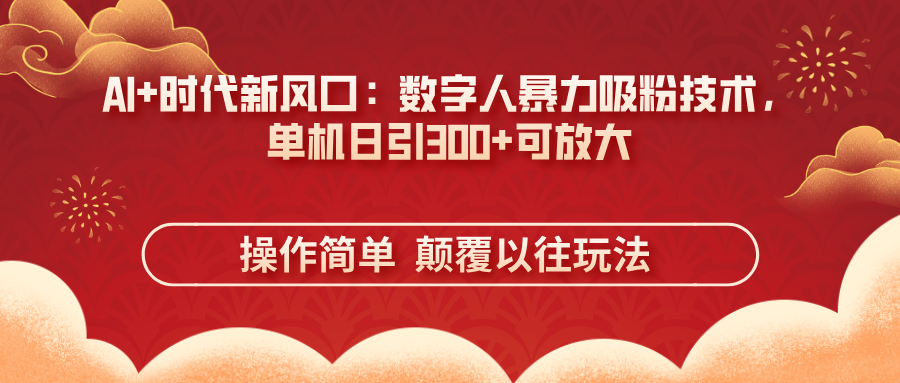 AI+时代新风口：数字人暴力吸粉技术，单机日引300+可放大 操作简单 颠… - 搞薯条网-搞薯条网