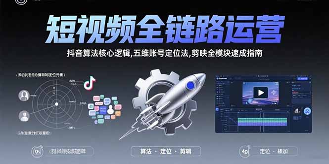 短视频全链路运营：抖音算法核心逻辑,五维账号定位法,剪映全模块速成指南 - 搞薯条网-搞薯条网
