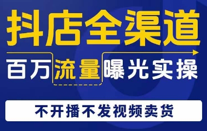抖店全渠道百万流量曝光实操，不开播不发视频带货 - 搞薯条网-搞薯条网