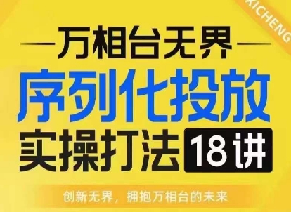 【万相台无界】序列化投放实操18讲线上实战班，淘系电商人的必修课 - 搞薯条网-搞薯条网