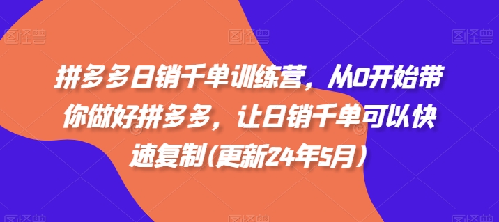 拼多多日销千单训练营，从0开始带你做好拼多多，让日销千单可以快速复制(更新25年3月) - 搞薯条网-搞薯条网