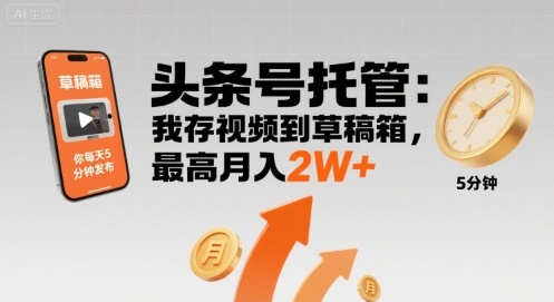 【头条号托管 】我存视频到草稿箱，你每天5分钟发布，最高月入2W+【揭秘】 - 搞薯条网-搞薯条网