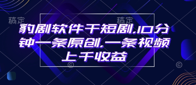 豹剧软件干短剧，10分钟一条原创，爆一条视频上千收益 - 搞薯条网-搞薯条网