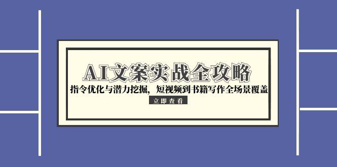 AI文案实战全攻略，指令优化与潜力挖掘，短视频到书籍写作全场景覆盖 - 搞薯条网-搞薯条网