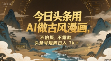 今日头条用AI做古风漫画，不拍摄，不露脸，头条号矩阵日入1k+ - 搞薯条网-搞薯条网