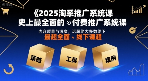 2025淘系推广系统课，史上最全面的付费推广系统课，内容质量与深度，远超绝大多数线下课 - 搞薯条网-搞薯条网
