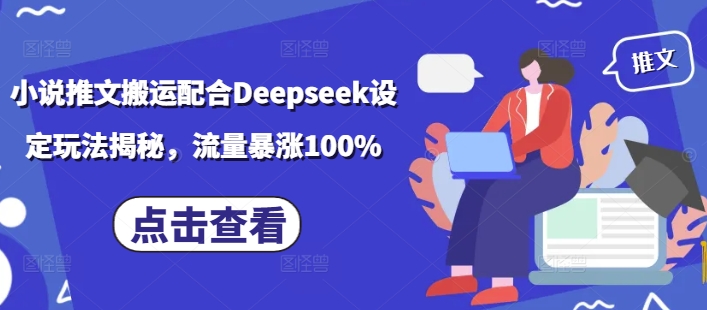 小说推文搬运配合Deepseek设定玩法揭秘，流量暴涨100% - 搞薯条网-搞薯条网
