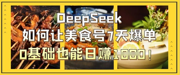 DeepSeek如何让美食号7天爆单，0基础也能日入1k - 搞薯条网-搞薯条网