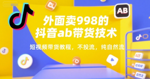 外面卖998的抖音ab带货技术，短视频带货教程，不投流，纯自然流 - 搞薯条网-搞薯条网