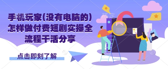 手机玩家(没有电脑的)怎样做付费短剧实操全流程干活分享 - 搞薯条网-搞薯条网