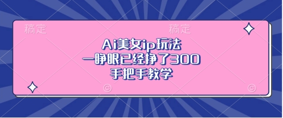 Ai美女ip玩法，一睁眼已经挣了3张，手把手教学【揭秘】 - 搞薯条网-搞薯条网