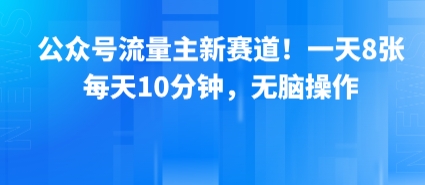 公众号流量主新赛道！一天8张，每天10分钟，无脑操作 - 搞薯条网-搞薯条网