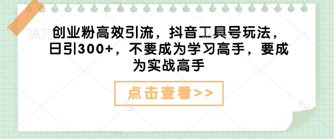 创业粉高效引流，抖音工具号玩法，日引300+，不要成为学习高手，要成为实战高手 - 搞薯条网-搞薯条网