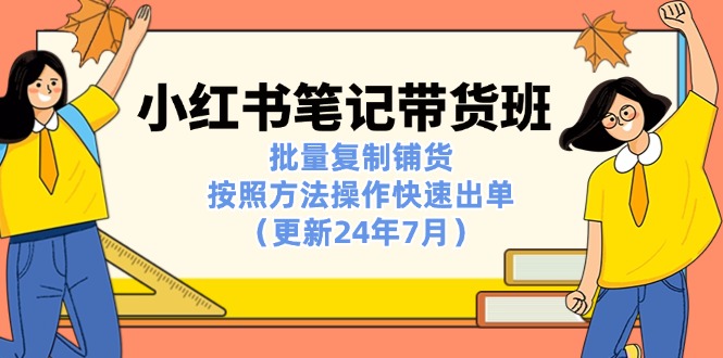 小红书笔记-带货班：批量复制铺货，按照方法操作快速出单(更新24年7月 - 搞薯条网-搞薯条网
