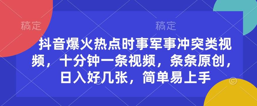 抖音爆火热点时事军事冲突类视频，十分钟一条视频，条条原创，日入好几张，简单易上手 - 搞薯条网-搞薯条网