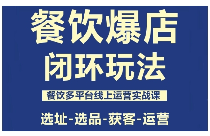 餐饮爆店闭环玩法，餐饮多平台线上运营实战课，选址-选品-获客-运营 - 搞薯条网-搞薯条网