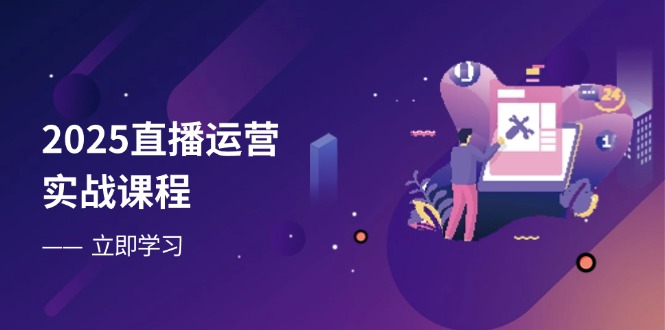 2025直播运营实战课程，零基础入门到流量优化，快速提升直播间表现 - 搞薯条网-搞薯条网