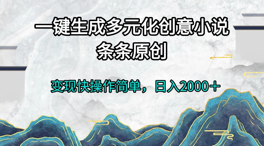 一键生成多元化创意小说条条原创变现快操作简单日入2000＋ - 搞薯条网-搞薯条网