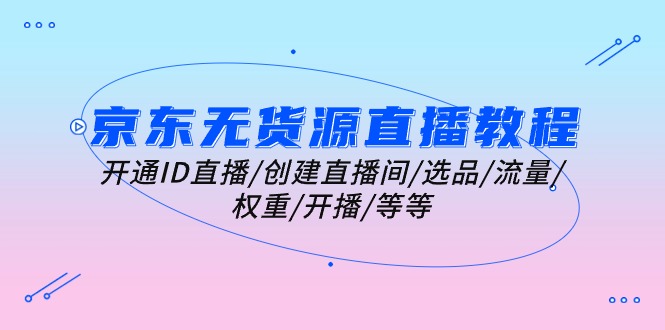 京东无货源直播教程：开通ID直播/创建直播间/选品/流量/权重/开播/等等-森森项目库