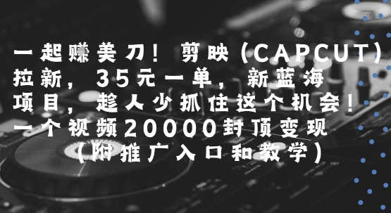 一起挣美刀!剪映(CAPCUT)拉新，35米一单，新蓝海项目，一个视频2w封顶变现(附推广入口和教学) - 搞薯条网-搞薯条网