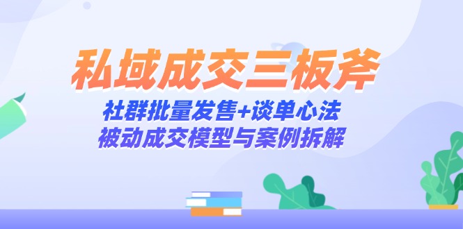 私域成交三板斧：社群批量发售+谈单心法，被动成交模型与案例拆解 - 搞薯条网-搞薯条网