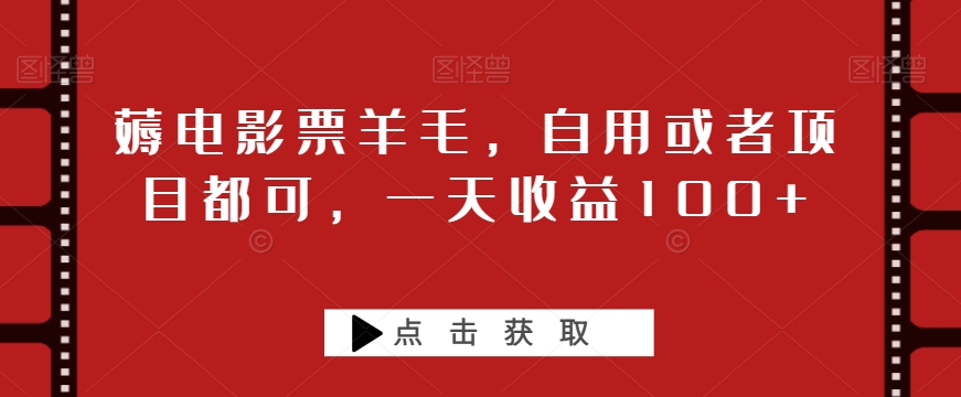薅电影票羊毛，自用或者项目都可，一天收益100+ - 搞薯条网-搞薯条网